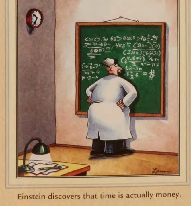 Far Side cartoon by Gary Larson: Einstein at a chalkboard full of equations, where the final line equals a dollar sign. Caption: Einstein discovers that time is actually money.